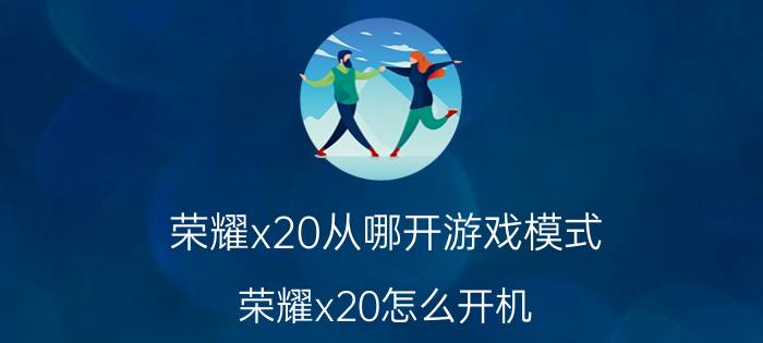 荣耀x20从哪开游戏模式 荣耀x20怎么开机？